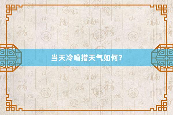 当天冷噶措天气如何？